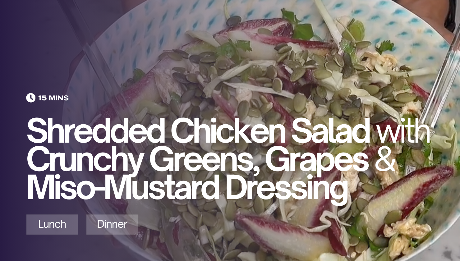 Shredded Chicken Salad with Crunchy Greens, Grapes & Miso-Mustard Dressing